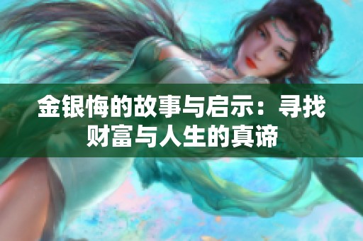 金银悔的故事与启示：寻找财富与人生的真谛