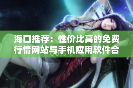 海口推荐：性价比高的免费行情网站与手机应用软件合集