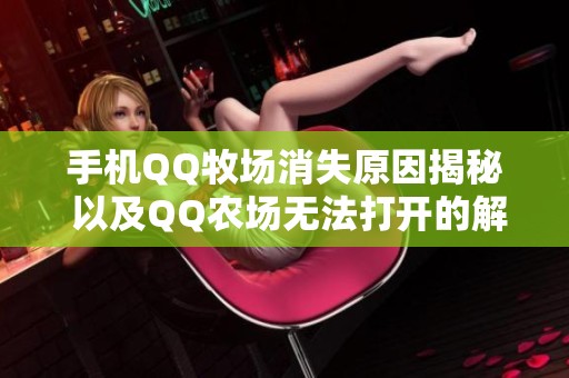 手机QQ牧场消失原因揭秘 以及QQ农场无法打开的解决方法