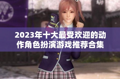 2023年十大最受欢迎的动作角色扮演游戏推荐合集