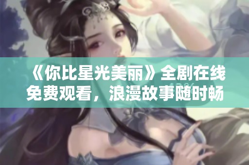 《你比星光美丽》全剧在线免费观看，浪漫故事随时畅享