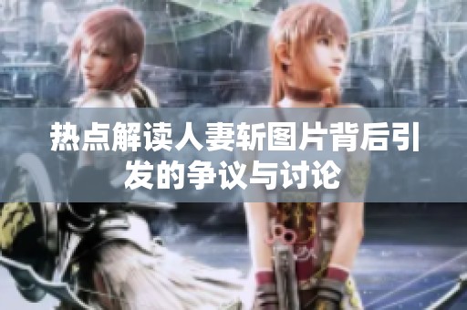 热点解读人妻斩图片背后引发的争议与讨论