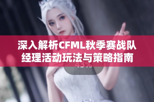 深入解析CFML秋季赛战队经理活动玩法与策略指南