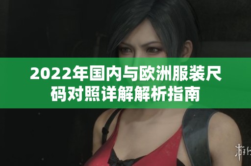 2022年国内与欧洲服装尺码对照详解解析指南