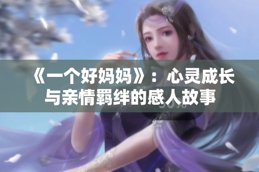 《一个好妈妈》：心灵成长与亲情羁绊的感人故事