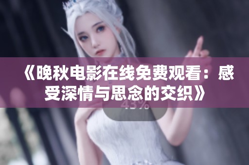 《晚秋电影在线免费观看：感受深情与思念的交织》