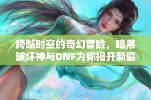 跨越时空的奇幻冒险，暗黑破坏神与DNF为你揭开新篇章！
