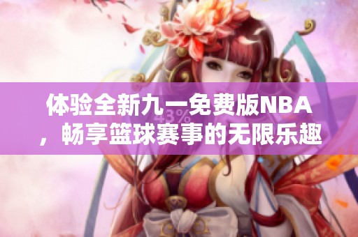 体验全新九一免费版NBA，畅享篮球赛事的无限乐趣！