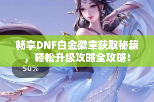 畅享DNF白金徽章获取秘籍，轻松升级攻略全攻略！