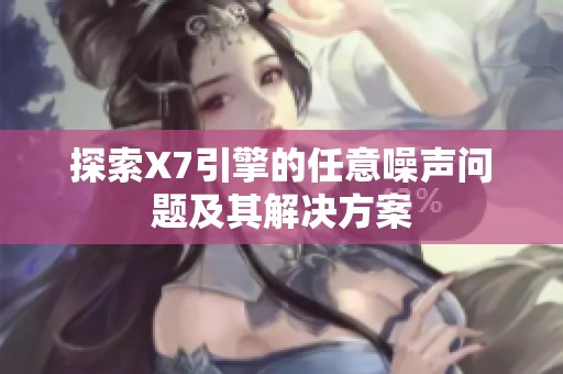 探索X7引擎的任意噪声问题及其解决方案