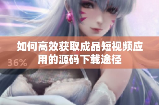 如何高效获取成品短视频应用的源码下载途径
