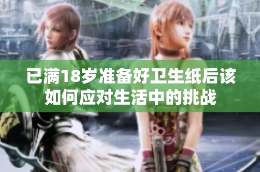 已满18岁准备好卫生纸后该如何应对生活中的挑战