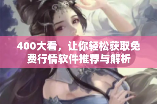 400大看，让你轻松获取免费行情软件推荐与解析