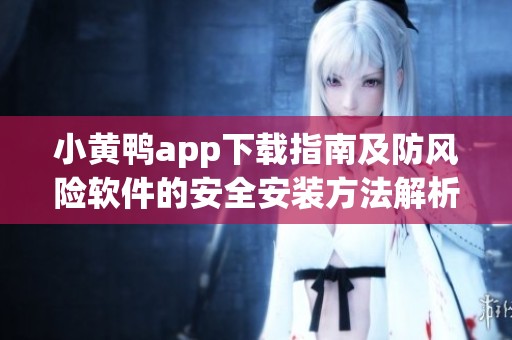 小黄鸭app下载指南及防风险软件的安全安装方法解析