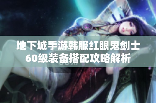 地下城手游韩服红眼鬼剑士60级装备搭配攻略解析