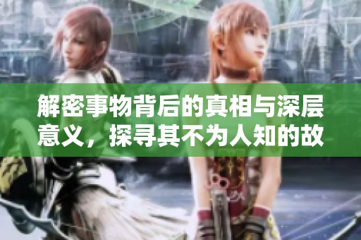 解密事物背后的真相与深层意义，探寻其不为人知的故事