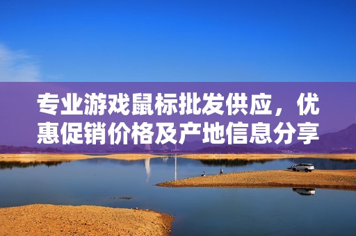 专业游戏鼠标批发供应，优惠促销价格及产地信息分享