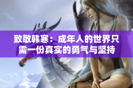 致敬韩寒：成年人的世界只需一份真实的勇气与坚持