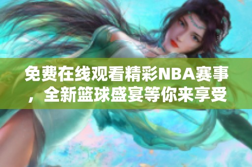 免费在线观看精彩NBA赛事，全新篮球盛宴等你来享受