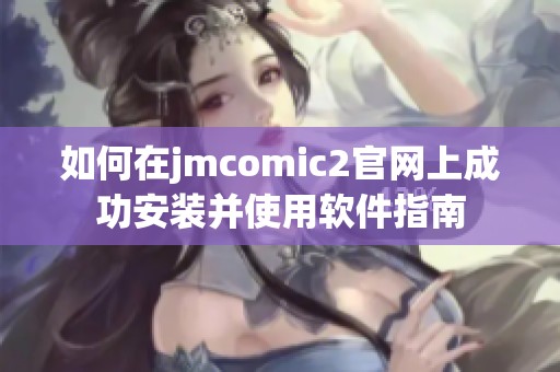 如何在jmcomic2官网上成功安装并使用软件指南