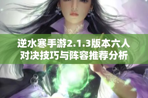逆水寒手游2.1.3版本六人对决技巧与阵容推荐分析