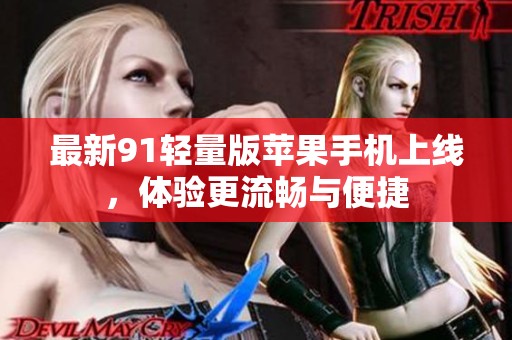 最新91轻量版苹果手机上线，体验更流畅与便捷