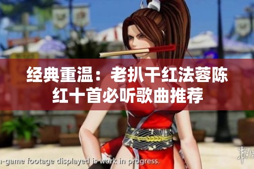 经典重温：老扒干红法蓉陈红十首必听歌曲推荐