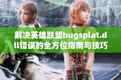 解决英雄联盟bugsplat.dll错误的全方位指南与技巧