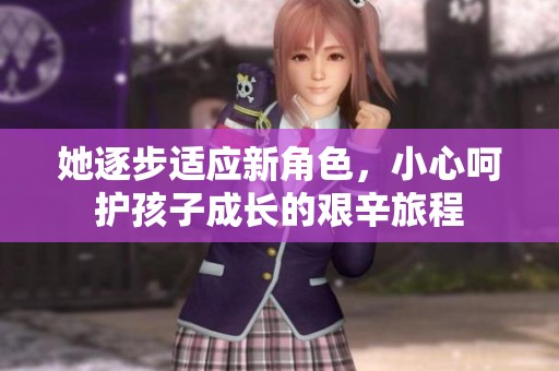 她逐步适应新角色，小心呵护孩子成长的艰辛旅程