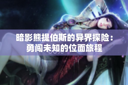 暗影熊提伯斯的异界探险：勇闯未知的位面旅程