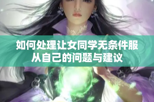 如何处理让女同学无条件服从自己的问题与建议