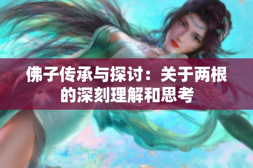 佛子传承与探讨：关于两根的深刻理解和思考