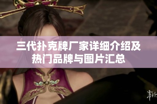三代扑克牌厂家详细介绍及热门品牌与图片汇总