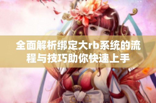 全面解析绑定大rb系统的流程与技巧助你快速上手