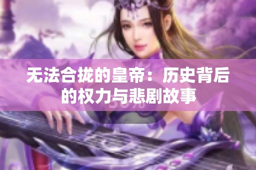 无法合拢的皇帝：历史背后的权力与悲剧故事