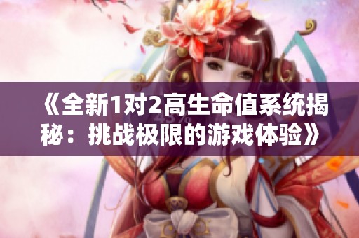 《全新1对2高生命值系统揭秘：挑战极限的游戏体验》