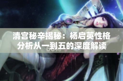 清宫秘辛揭秘：杨启英性格分析从一到五的深度解读