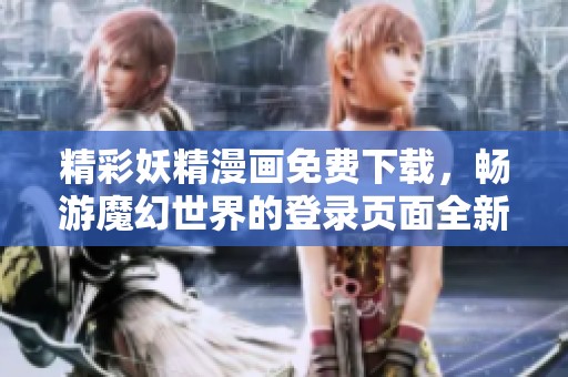 精彩妖精漫画免费下载，畅游魔幻世界的登录页面全新上线