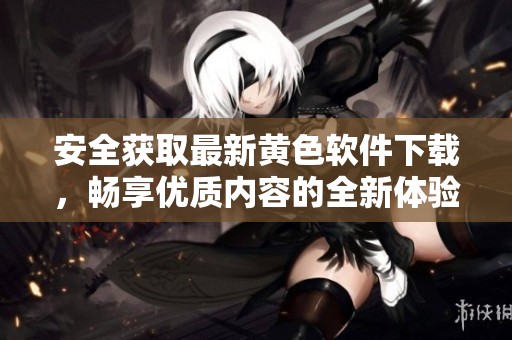 安全获取最新黄色软件下载，畅享优质内容的全新体验