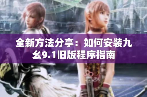 全新方法分享：如何安装九幺9.1旧版程序指南