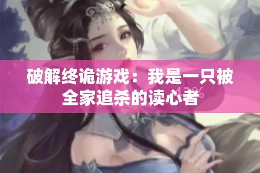 破解终诡游戏：我是一只被全家追杀的读心者