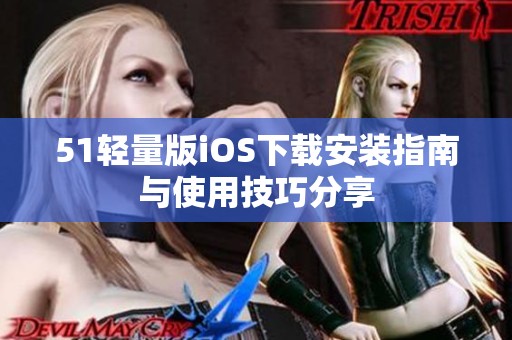 51轻量版iOS下载安装指南与使用技巧分享