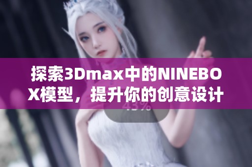 探索3Dmax中的NINEBOX模型，提升你的创意设计技巧