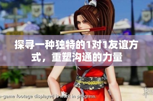 探寻一种独特的1对1友谊方式，重塑沟通的力量