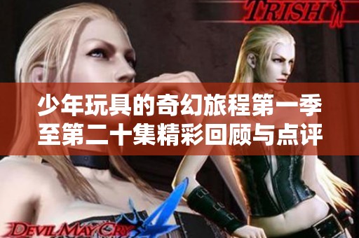 少年玩具的奇幻旅程第一季至第二十集精彩回顾与点评