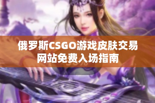 俄罗斯CSGO游戏皮肤交易网站免费入场指南