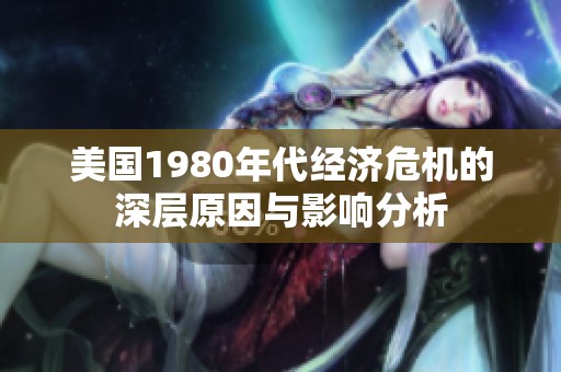 美国1980年代经济危机的深层原因与影响分析