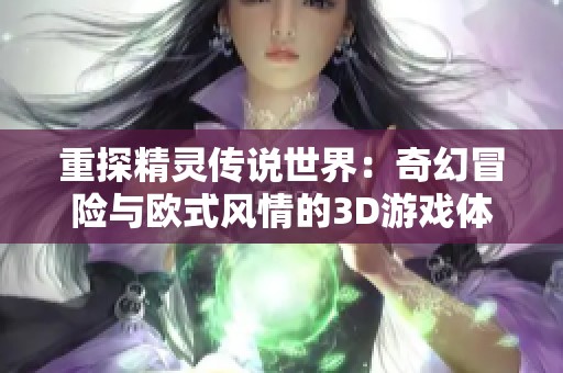 重探精灵传说世界：奇幻冒险与欧式风情的3D游戏体验