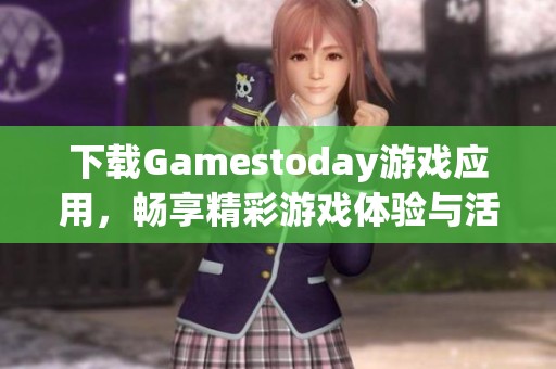 下载Gamestoday游戏应用，畅享精彩游戏体验与活动