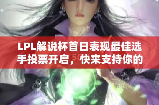 LPL解说杯首日表现最佳选手投票开启，快来支持你的英雄！